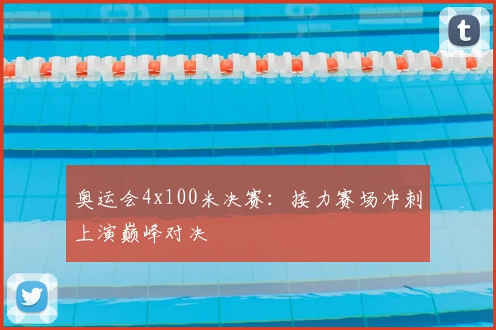 奥运会4x100米决赛：接力赛场冲刺上演巅峰对决
