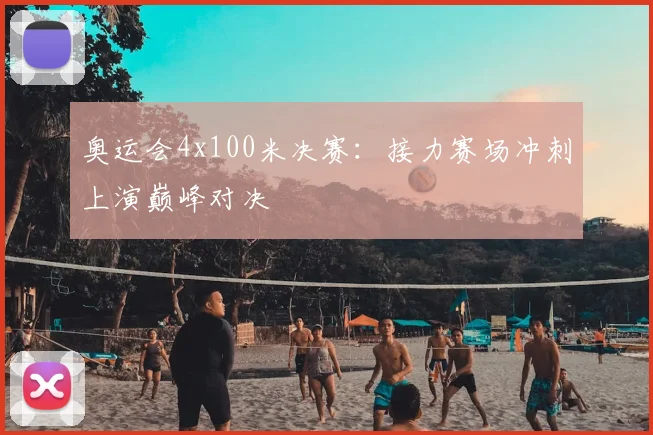 奥运会4x100米决赛：接力赛场冲刺上演巅峰对决