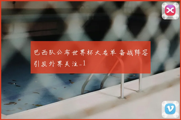 巴西队公布世界杯大名单 备战阵容引发外界关注_1