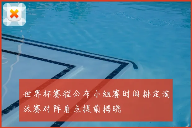 世界杯赛程公布小组赛时间排定淘汰赛对阵看点提前揭晓