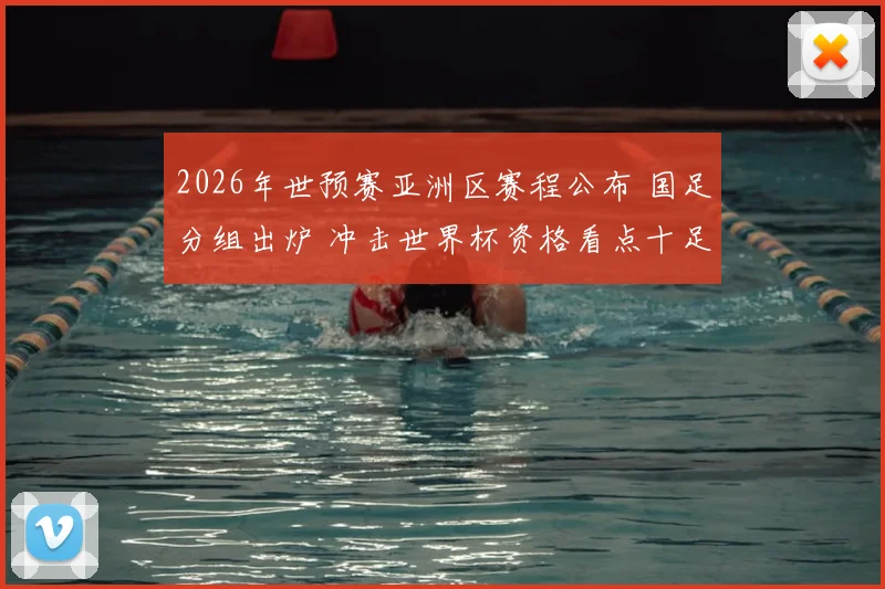 2026年世预赛亚洲区赛程公布 国足分组出炉 冲击世界杯资格看点十足