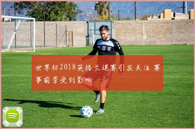 世界杯2018英格兰退赛引发关注 赛事前景受到影响
