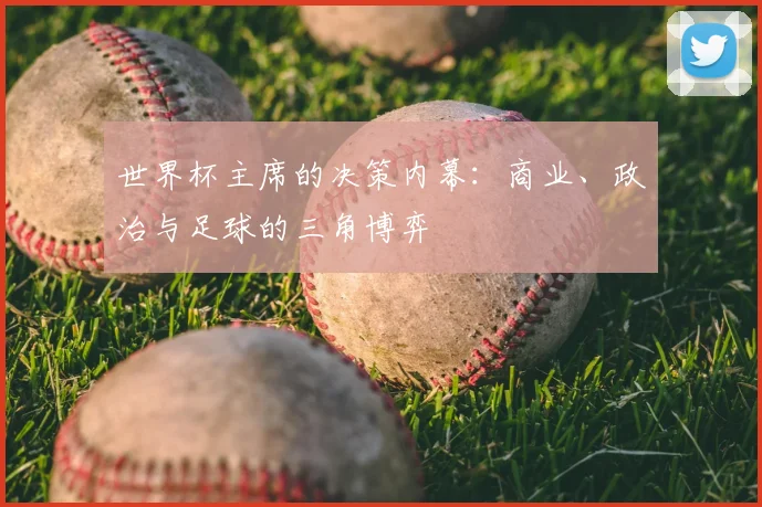 世界杯主席的决策内幕:商业、政治与足球的三角博弈