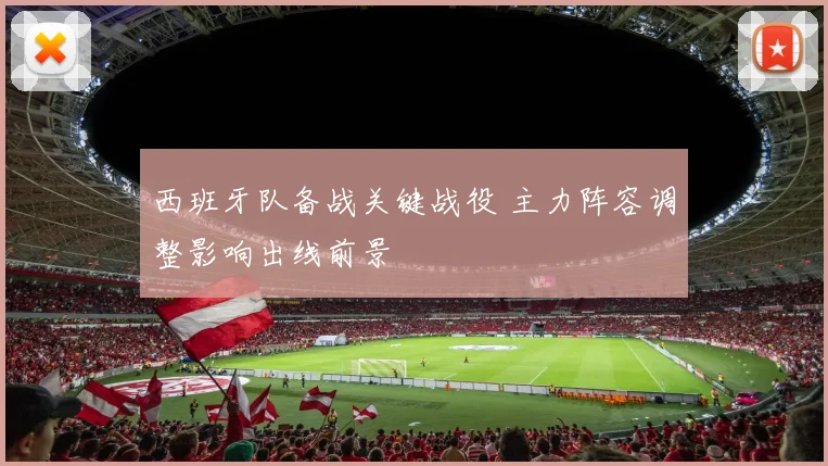西班牙队备战关键战役 主力阵容调整影响出线前景
