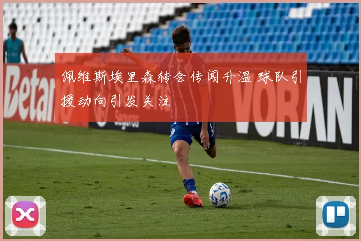 佩维斯埃里森转会传闻升温 球队引援动向引发关注