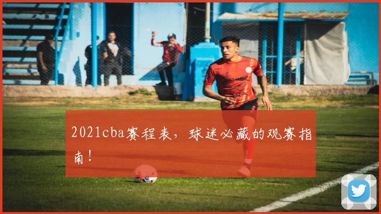 2021cba赛程表，球迷必藏的观赛指南！