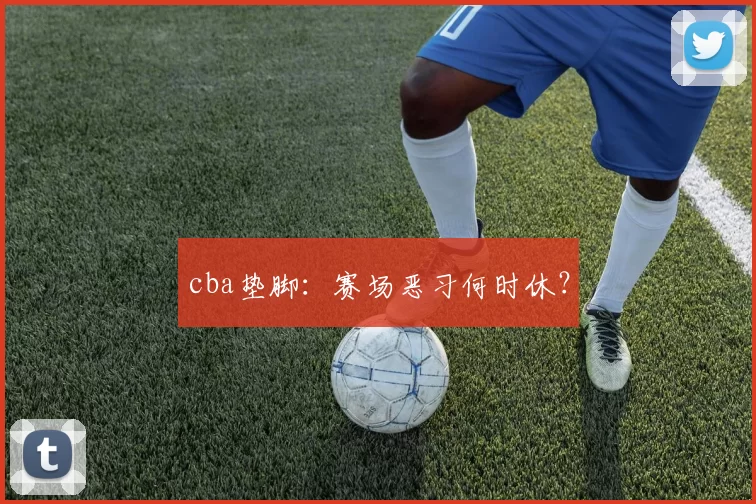 cba垫脚：赛场恶习何时休？