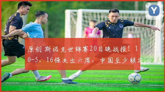 原创 斯诺克世锦赛20日晚战报！10-5，16强决出六席，中国至少锁定1个八强