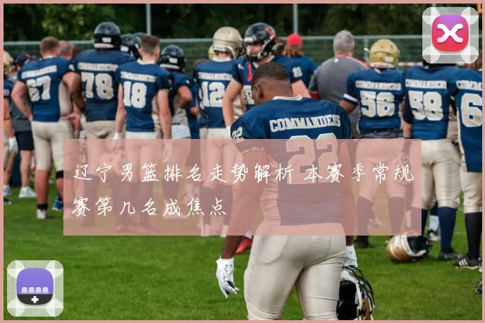 辽宁男篮排名走势解析 本赛季常规赛第几名成焦点