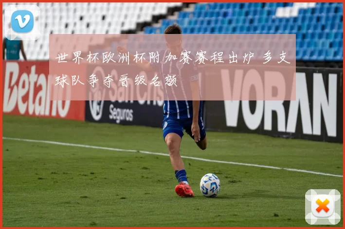 世界杯欧洲杯附加赛赛程出炉 多支球队争夺晋级名额