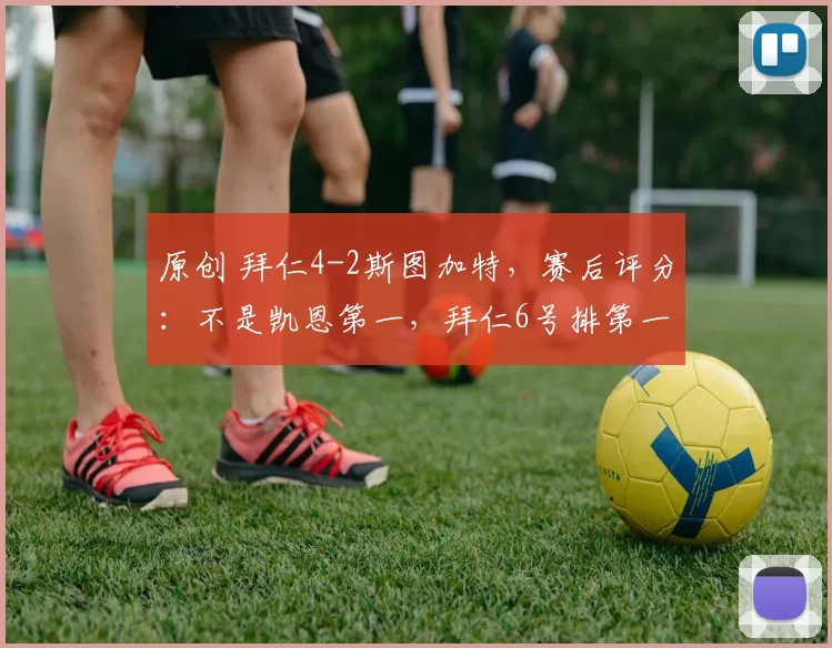 原创 拜仁4-2斯图加特，赛后评分：不是凯恩第一，拜仁6号排第一