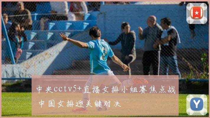 中央cctv5+直播女排小组赛焦点战 中国女排迎关键对决