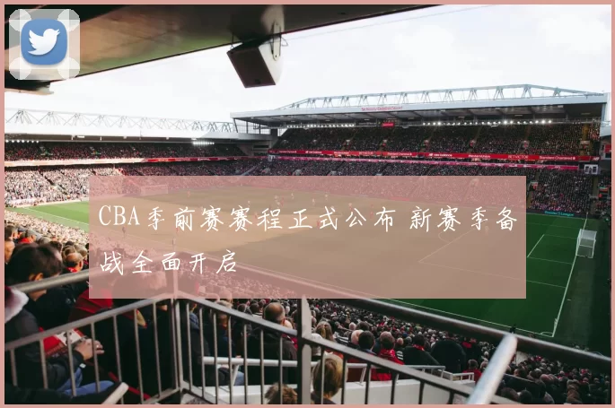 CBA季前赛赛程正式公布 新赛季备战全面开启