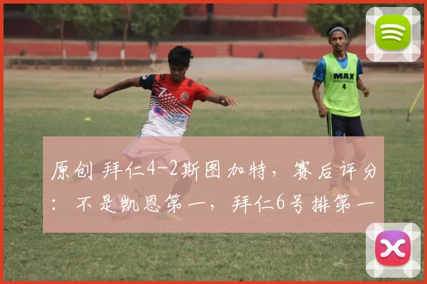 原创 拜仁4-2斯图加特，赛后评分：不是凯恩第一，拜仁6号排第一